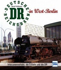 Die Deutsche Reichsbahn in West-Berlin - Interzonenverkehr, die S-Bahn und die D