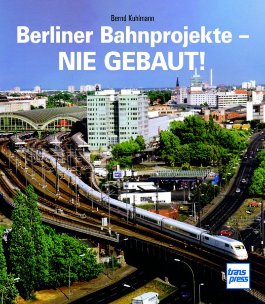 Berliner Bahnprojekte - Nie gebaut!